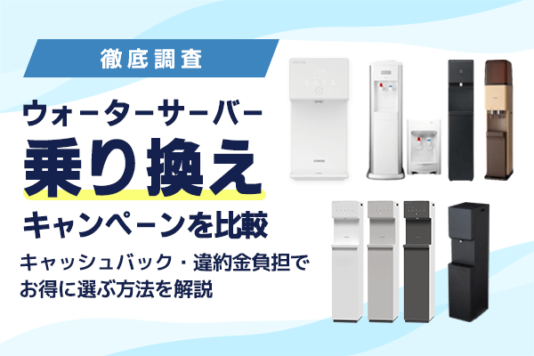【2026年最新】ウォーターサーバー乗り換えキャンペーンを比較！キャッシュバック・違約金負担でお得に選ぶ方法を解説