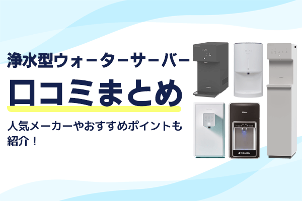 浄水型ウォーターサーバーの口コミまとめ！人気メーカーやおすすめポイントも紹介