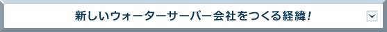 新しいウォーターサーバー会社を\Aつくる経緯!
