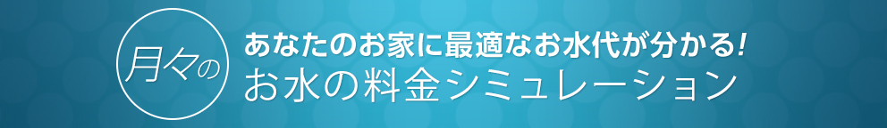 月々のあなたのお家に最適なお水代が分かる!お水の料金シミュレーション