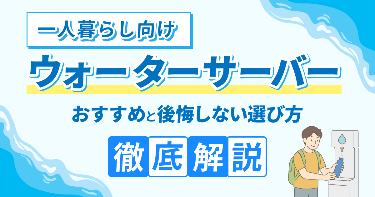 一人暮らしのウォーターサーバーおすすめ7選！本当に必要？後悔しない選び方を解説【2025年最新版】